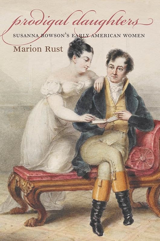 Prodigal Daughters: Susanna Rowson's Early American Women (Published by the Omohundro Institute of Early American History and Culture and the University of North Carolina Press) by Marion Rust