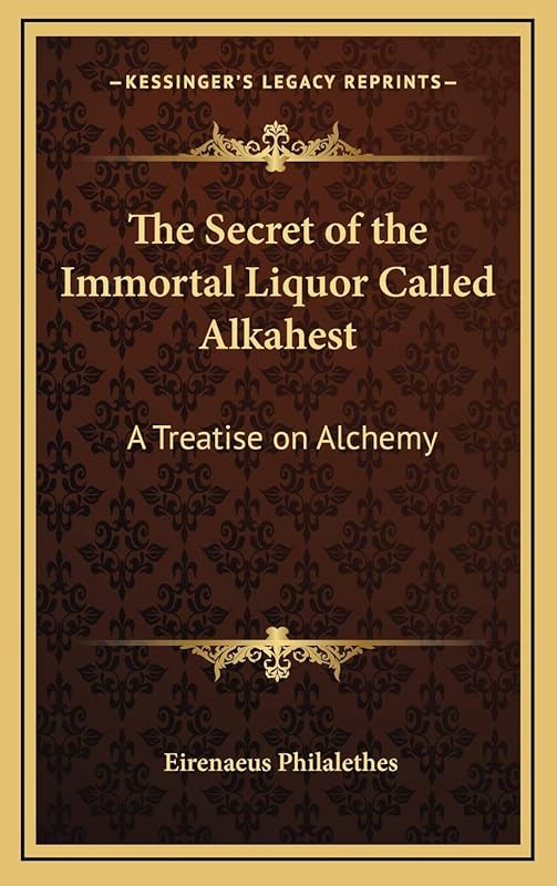 The Secret of the Immortal Liquor Called Alkahest: A Treatise on Alchemy by Eirenaeus Philalethes