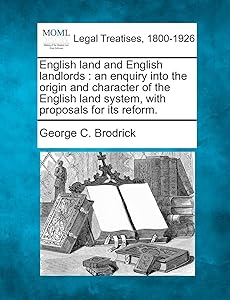 English land and English landlords: an enquiry into the origin and character of the English land system, with proposals for its reform. by George C Brodrick