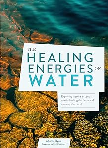 The Healing Energies of Water: Exploring water's essential role in healing the body and calming the mind by Charlie Ryrie