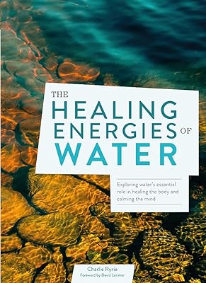 The Healing Energies of Water: Exploring water's essential role in healing the body and calming the mind
