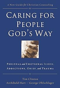 Caring for People God's Way: Personal and Emotional Issues, Addictions, Grief, and Trauma