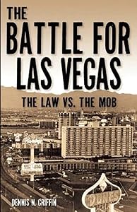 The Battle for Las Vegas: The Law vs. The Mob by Dennis N. Griffin