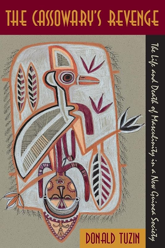 The Cassowary's Revenge: The Life and Death of Masculinity in a New Guinea Society (Worlds of Desire: The Chicago Series on Sexuality, Gender, and Culture) by Donald Tuzin