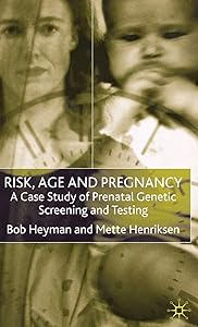Risk, Age and Pregnancy: A Case Study of Prenatal Genetic Screening and Testing by B. Heyman