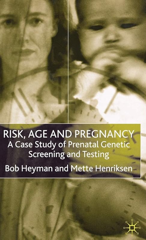 Risk, Age and Pregnancy: A Case Study of Prenatal Genetic Screening and Testing by B. Heyman