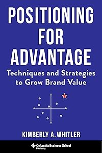 Positioning for Advantage: Techniques and Strategies to Grow Brand Value by Professor Kimberly A. Whitler
