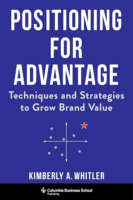 Positioning for Advantage: Techniques and Strategies to Grow Brand Value by Professor Kimberly A. Whitler