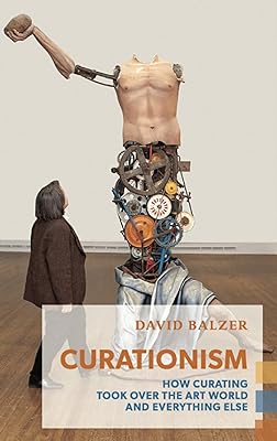 Curationism: How Curating Took Over the Art World and Everything Else (Exploded Views)