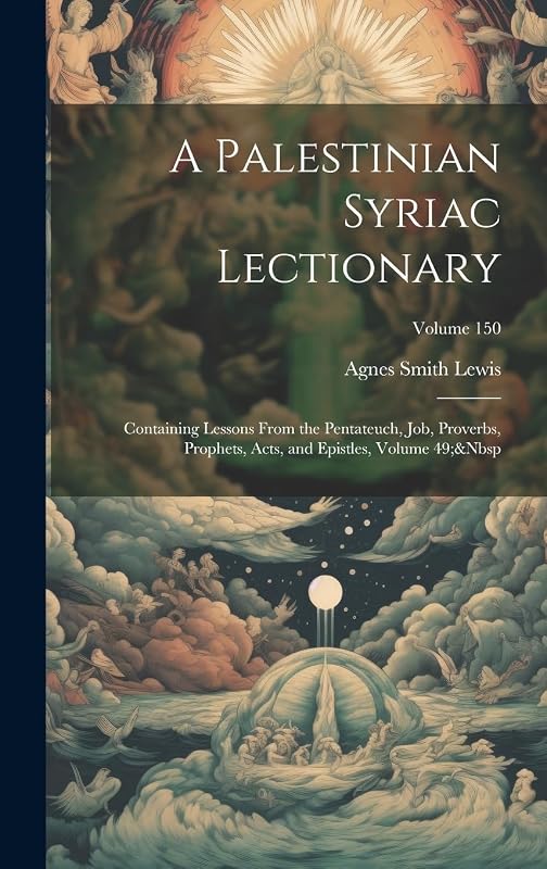 A Palestinian Syriac Lectionary: Containing Lessons From the Pentateuch, Job, Proverbs, Prophets, Acts, and Epistles, Volume 49; Volume 150 by Agnes Smith Lewis