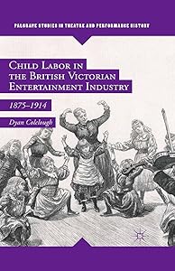 Child Labor in the British Victorian Entertainment Industry: 1875–1914 (Palgrave Studies in Theatre and Performance History) by Dyan Colclough