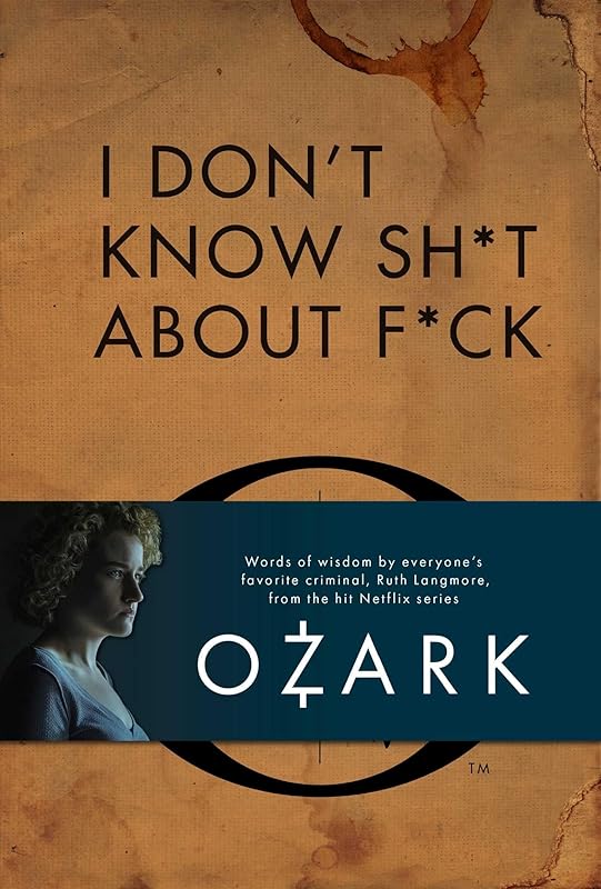 I Don't Know Sh*t About F*ck: The Official Ozark Guide to Life by Ruth Langmore (TV Gifts) by Insight Editions