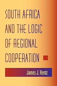 South Africa and the Logic of Regional Cooperation by James J. Hentz