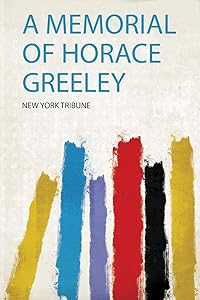 A Memorial of Horace Greeley by New York Tribune