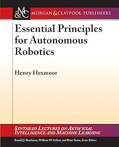Essential Principles for Autonomous Robotics (Synthesis Lectures on Artificial Intelligence and Machine Learning) by Henry Hexmoor
