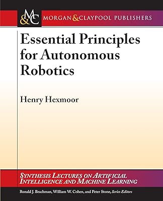 Essential Principles for Autonomous Robotics (Synthesis Lectures on Artificial Intelligence and Machine Learning)