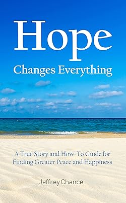 Hope Changes Everything: A True Story and How-To Guide for Finding Greater Peace and Happiness