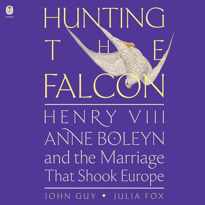 Hunting the Falcon: Henry VIII, Anne Boleyn, and the Marriage That Shook Europe by John Guy