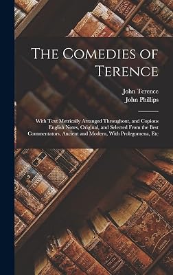 The Comedies of Terence: With Text Metrically Arranged Throughout, and Copious English Notes, Original, and Selected From the Best Commentators, Ancient and Modern, With Prolegomena, Etc