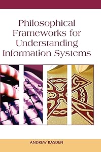 Philosophical Frameworks for Understanding Information Systems by Andrew Basden