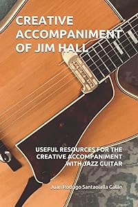 CREATIVE ACCOMPANIMENT OF JIM HALL: USEFUL RESOURCES FOR THE CREATIVE ACCOMPANIMENT WITH JAZZ GUITAR by Juan Rodrigo Santaolalla Galán
