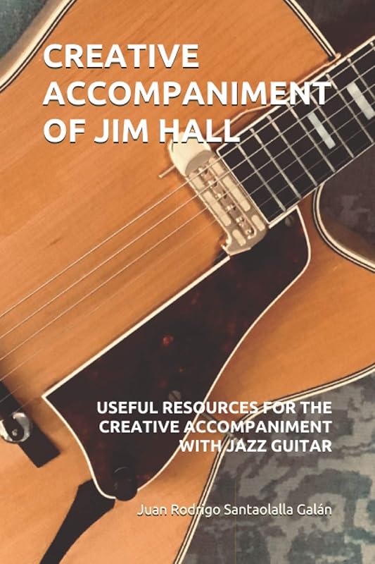 CREATIVE ACCOMPANIMENT OF JIM HALL: USEFUL RESOURCES FOR THE CREATIVE ACCOMPANIMENT WITH JAZZ GUITAR by Juan Rodrigo Santaolalla Galán