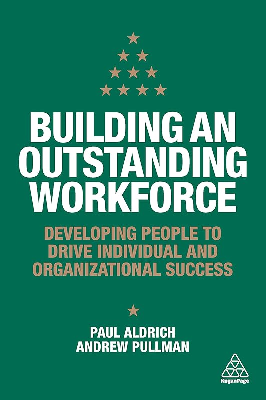 Building an Outstanding Workforce: Developing People to Drive Individual and Organizational Success by Paul Aldrich