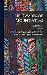The Dwarfs of Mount Atlas: Statements of Natives of Morocco and of European Residents There as to the Existence of a Dwarf Race South of the Great Atlas: With Notes as to Dwarfs and Dwarf Worship by R G Haliburton