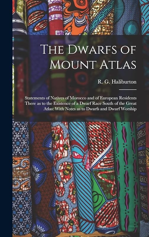The Dwarfs of Mount Atlas: Statements of Natives of Morocco and of European Residents There as to the Existence of a Dwarf Race South of the Great Atlas: With Notes as to Dwarfs and Dwarf Worship by R G Haliburton