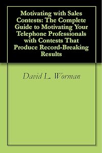 Motivating with Sales Contests: The Complete Guide to Motivating Your Telephone Professionals with Contests That Produce Record-Breaking Results by David L. Worman