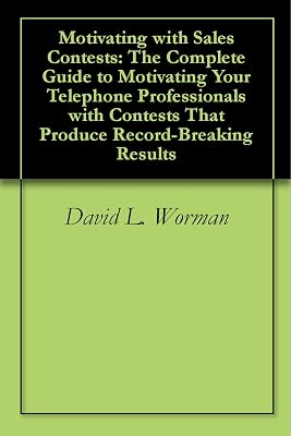 Motivating with Sales Contests: The Complete Guide to Motivating Your Telephone Professionals with Contests That Produce Record-Breaking Results
