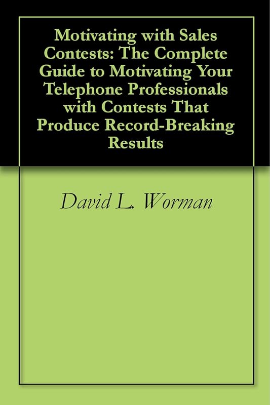Motivating with Sales Contests: The Complete Guide to Motivating Your Telephone Professionals with Contests That Produce Record-Breaking Results by David L. Worman