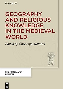 Geography and Religious Knowledge in the Medieval World (Das Mittelalter. Perspektiven mediävistischer Forschung. Beihefte, 14) by Christoph Mauntel