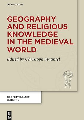 Geography and Religious Knowledge in the Medieval World (Das Mittelalter. Perspektiven mediävistischer Forschung. Beihefte, 14)