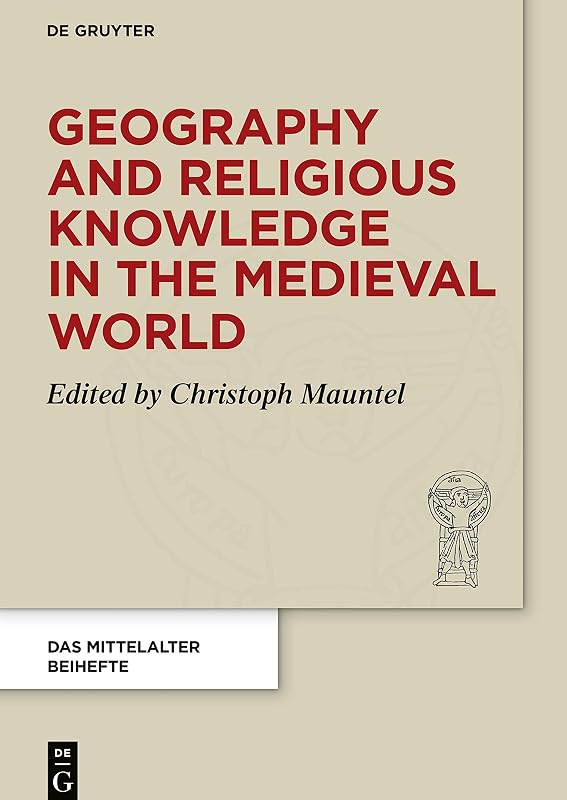 Geography and Religious Knowledge in the Medieval World (Das Mittelalter. Perspektiven mediävistischer Forschung. Beihefte, 14) by Christoph Mauntel