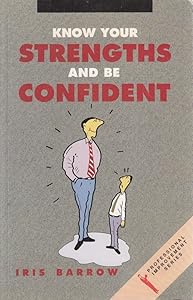 Know your strengths and be confident: How to achieve confidence through positive thinking, self-acceptance, and self-esteem by Iris Barrow