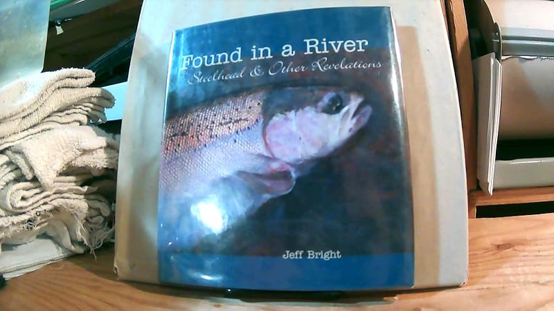 Found in a River: Steelhead & Other Revelations by Jeff Bright