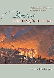 Bursting the Limits of Time: The Reconstruction of Geohistory in the Age of Revolution by Martin J. S. Rudwick