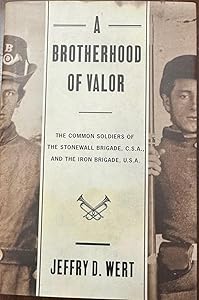 A Brotherhood of Valor: The Common Soldiers of the Stonewall Brigade, C.S.A., and the Iron Brigade, U.S.A