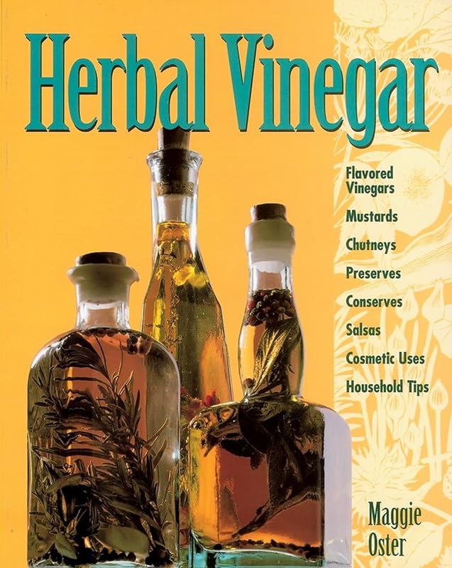 Herbal Vinegar: Flavored Vinegars, Mustards, Chutneys, Preserves, Conserves, Salsas, Cosmetic Uses, Household Tips by Maggie Oster