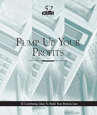Pump Up Your Profits: 52 Cost-Saving Ideas To Build Your Bottom Line (Real World Management Series Book 2)