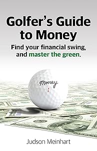 Golfer's Guide to Money: Find your financial swing and master the green by Judson Meinhart