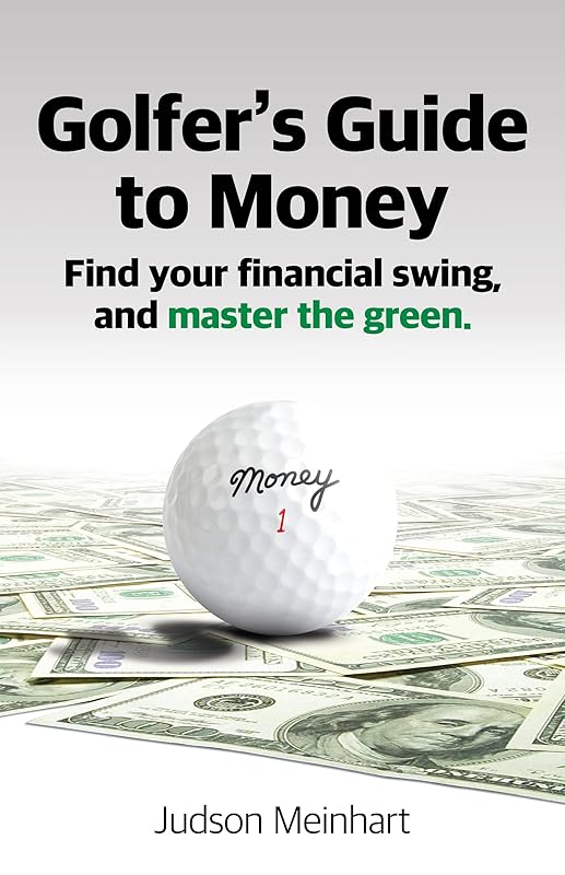 Golfer's Guide to Money: Find your financial swing and master the green by Judson Meinhart