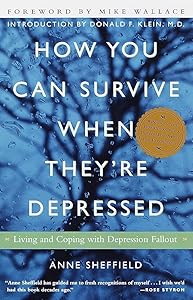 How You Can Survive When They're Depressed: Living and Coping with Depression Fallout by Anne Sheffield