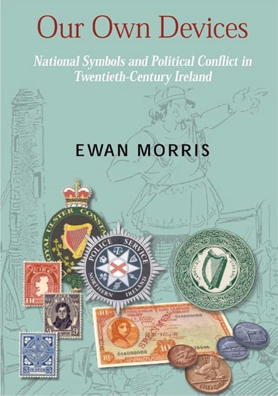 Our Own Devices: National Symbols and Political Conflict in Twentieth-Century Ireland (New Directions in Irish History) by Ewan Morris