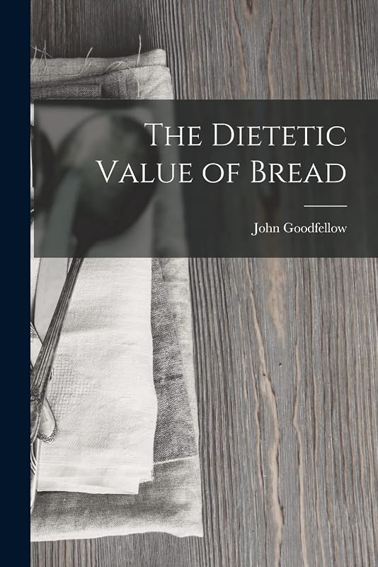 The Dietetic Value of Bread by John Goodfellow