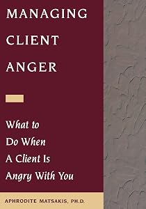 Managing Client Anger: What to Do When a Client is Angry with You by Aphrodite T. Matsakis PhD