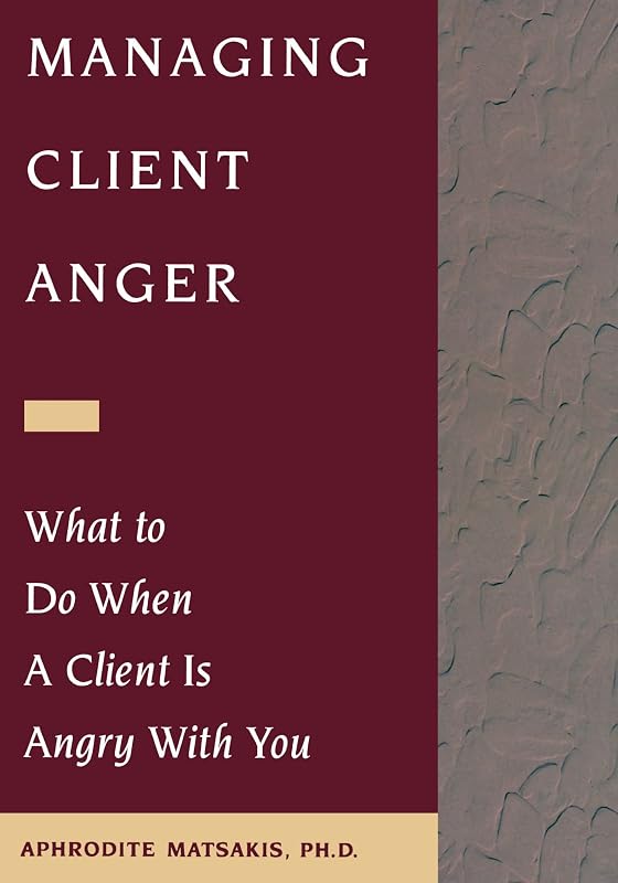 Managing Client Anger: What to Do When a Client is Angry with You by Aphrodite T. Matsakis PhD