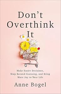 Don't Overthink It: Make Easier Decisions, Stop Second-Guessing, and Bring More Joy to Your Life by Anne Bogel