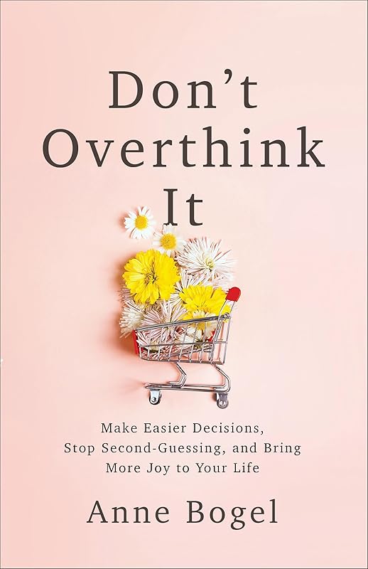 Don't Overthink It: Make Easier Decisions, Stop Second-Guessing, and Bring More Joy to Your Life by Anne Bogel